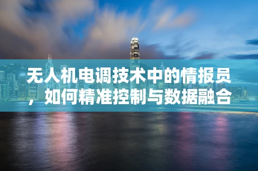 无人机电调技术中的情报员，如何精准控制与数据融合？