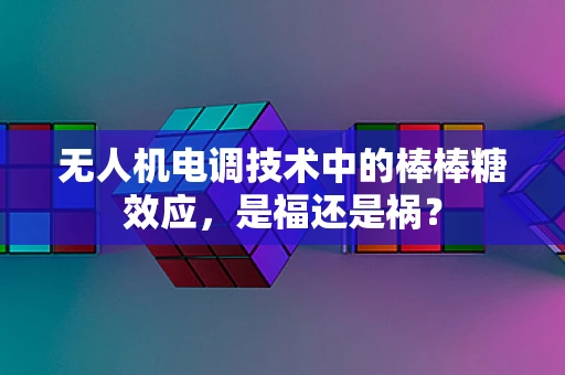 无人机电调技术中的棒棒糖效应，是福还是祸？