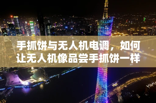手抓饼与无人机电调，如何让无人机像品尝手抓饼一样精准操控？