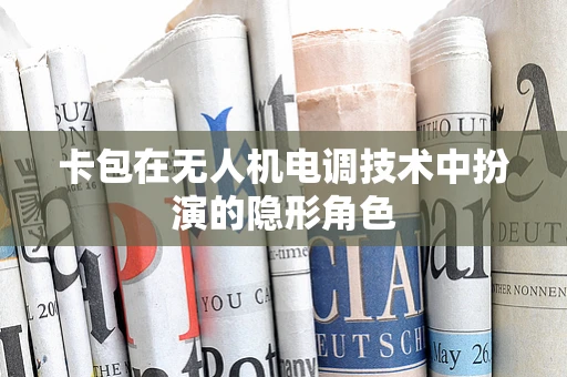 卡包在无人机电调技术中扮演的隐形角色