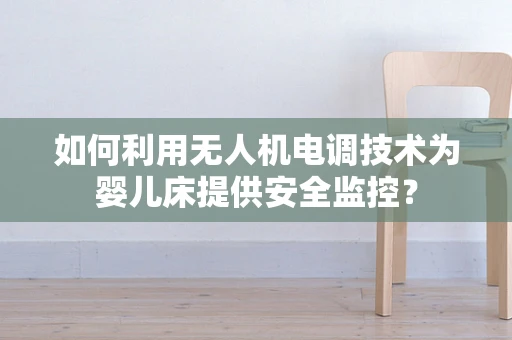 如何利用无人机电调技术为婴儿床提供安全监控？