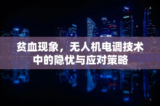 贫血现象，无人机电调技术中的隐忧与应对策略