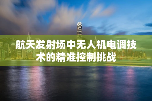 航天发射场中无人机电调技术的精准控制挑战