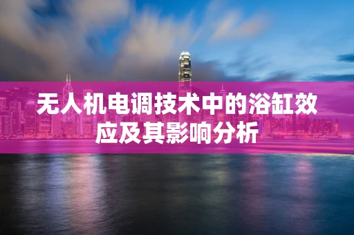 无人机电调技术中的浴缸效应及其影响分析
