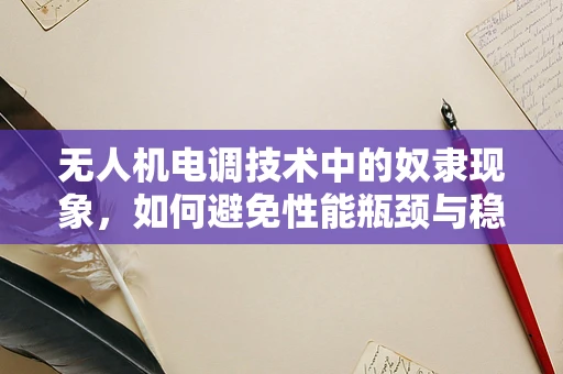 无人机电调技术中的奴隶现象，如何避免性能瓶颈与稳定性挑战？