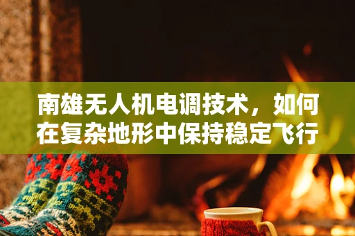 南雄无人机电调技术，如何在复杂地形中保持稳定飞行？
