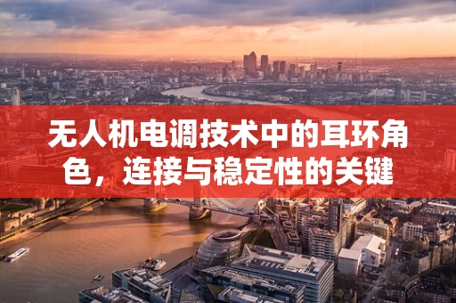 无人机电调技术中的耳环角色，连接与稳定性的关键