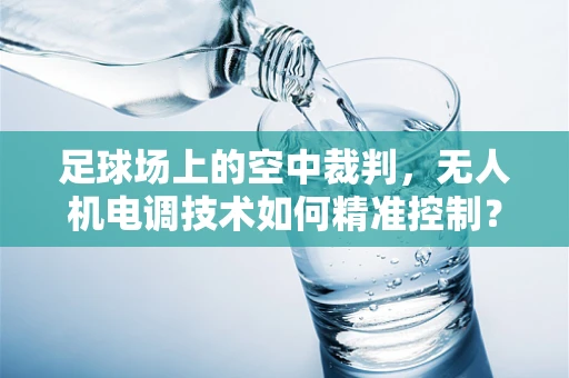 足球场上的空中裁判，无人机电调技术如何精准控制？