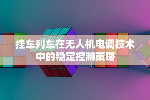 挂车列车在无人机电调技术中的稳定控制策略