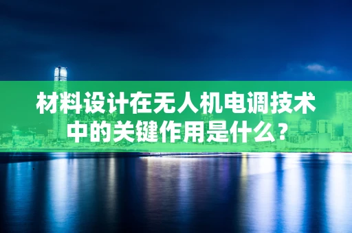 材料设计在无人机电调技术中的关键作用是什么？