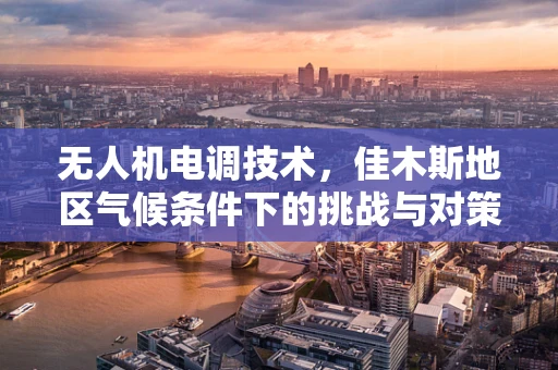 无人机电调技术，佳木斯地区气候条件下的挑战与对策
