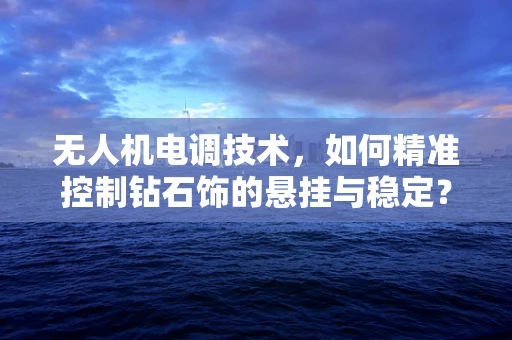 无人机电调技术，如何精准控制钻石饰的悬挂与稳定？