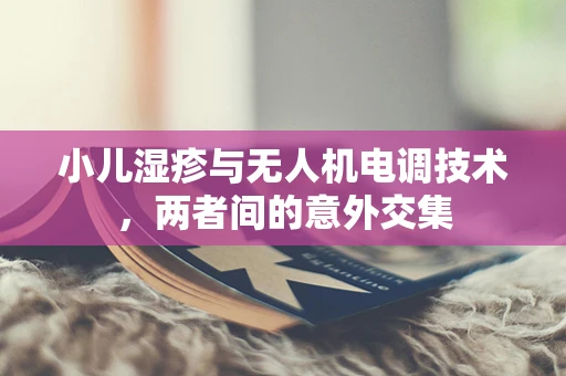 小儿湿疹与无人机电调技术，两者间的意外交集