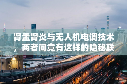 肾盂肾炎与无人机电调技术，两者间竟有这样的隐秘联系？