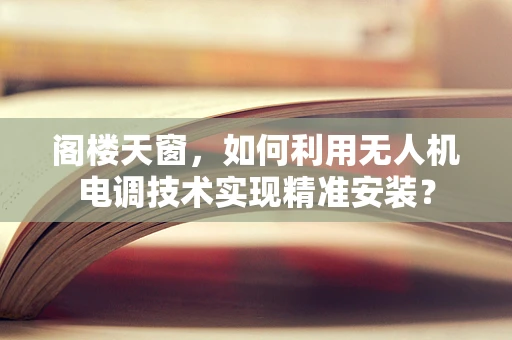 阁楼天窗，如何利用无人机电调技术实现精准安装？