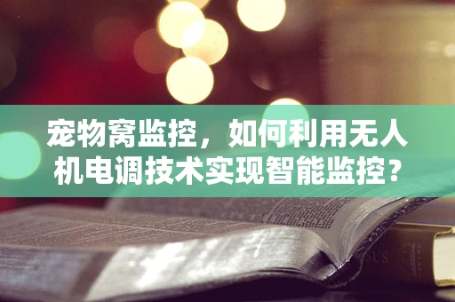 宠物窝监控，如何利用无人机电调技术实现智能监控？