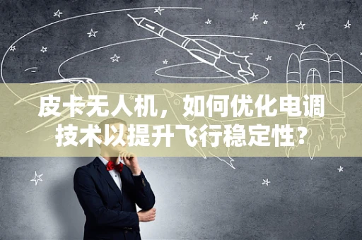 皮卡无人机，如何优化电调技术以提升飞行稳定性？