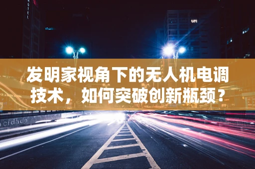 发明家视角下的无人机电调技术，如何突破创新瓶颈？