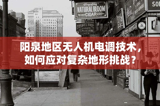 阳泉地区无人机电调技术，如何应对复杂地形挑战？
