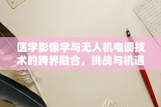 医学影像学与无人机电调技术的跨界融合，挑战与机遇？