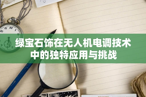 绿宝石饰在无人机电调技术中的独特应用与挑战
