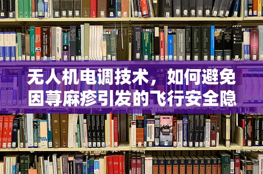 无人机电调技术，如何避免因荨麻疹引发的飞行安全隐患？