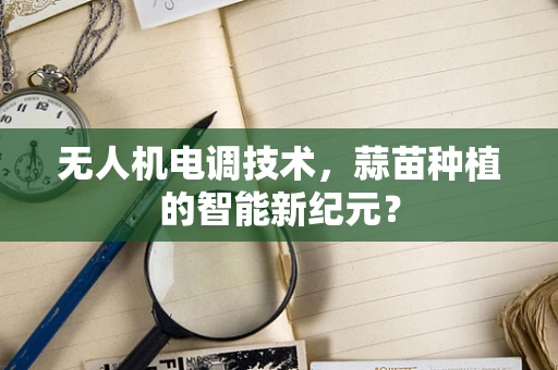 无人机电调技术，蒜苗种植的智能新纪元？