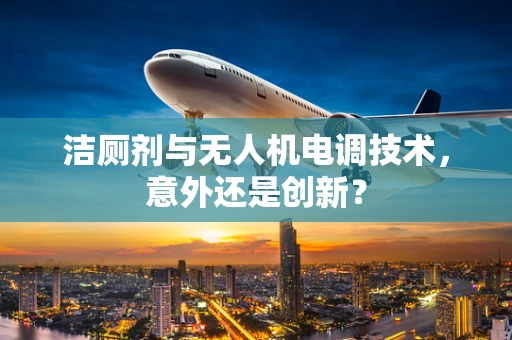 洁厕剂与无人机电调技术，意外还是创新？