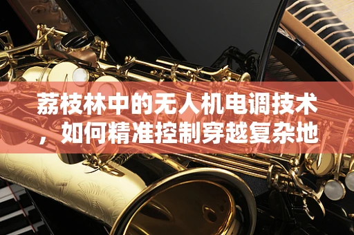荔枝林中的无人机电调技术，如何精准控制穿越复杂地形？