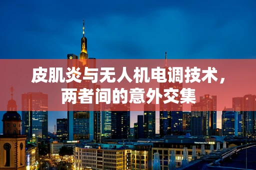 皮肌炎与无人机电调技术，两者间的意外交集