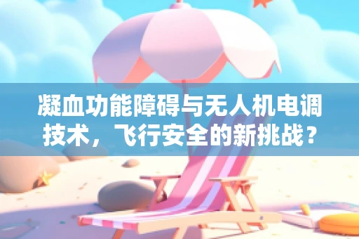 凝血功能障碍与无人机电调技术，飞行安全的新挑战？