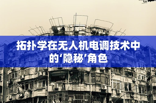 拓扑学在无人机电调技术中的‘隐秘’角色