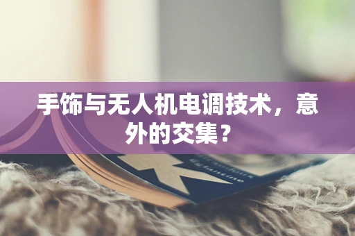 手饰与无人机电调技术，意外的交集？