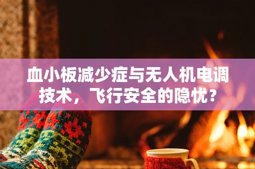 血小板减少症与无人机电调技术，飞行安全的隐忧？