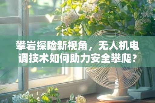 攀岩探险新视角，无人机电调技术如何助力安全攀爬？