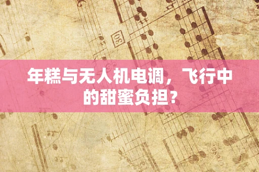 年糕与无人机电调，飞行中的甜蜜负担？
