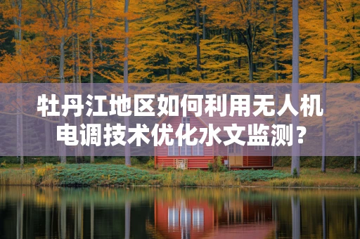 牡丹江地区如何利用无人机电调技术优化水文监测？