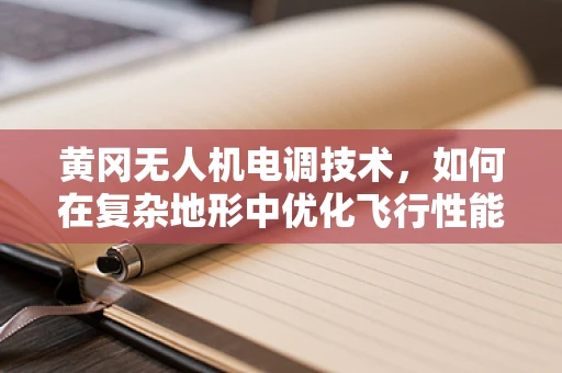 黄冈无人机电调技术，如何在复杂地形中优化飞行性能？