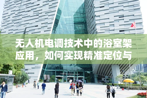 无人机电调技术中的浴室架应用，如何实现精准定位与避障？
