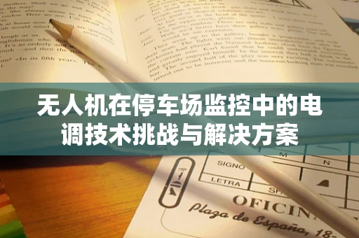 无人机在停车场监控中的电调技术挑战与解决方案
