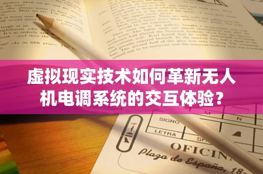 虚拟现实技术如何革新无人机电调系统的交互体验？