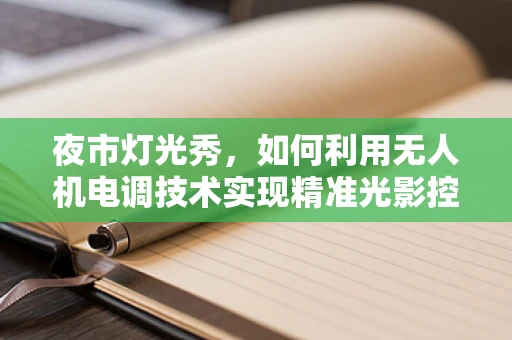 夜市灯光秀，如何利用无人机电调技术实现精准光影控制？
