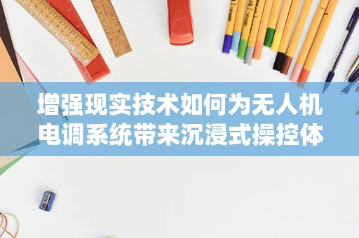 增强现实技术如何为无人机电调系统带来沉浸式操控体验？