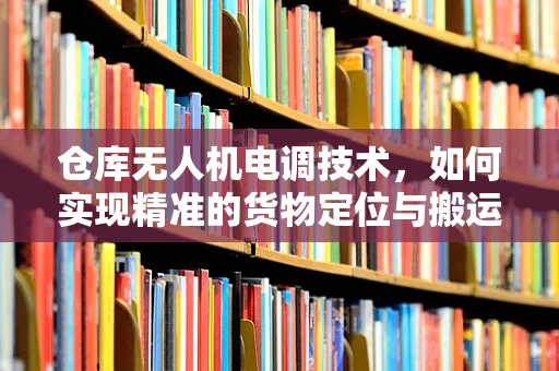 仓库无人机电调技术，如何实现精准的货物定位与搬运？