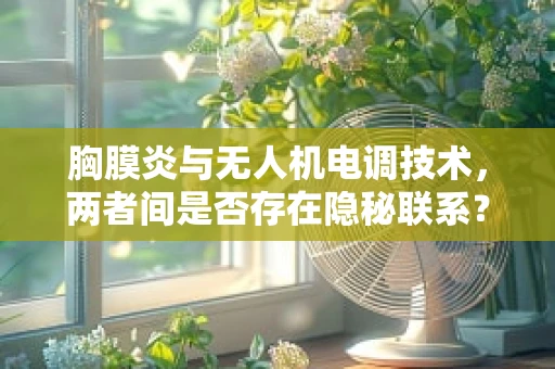 胸膜炎与无人机电调技术，两者间是否存在隐秘联系？