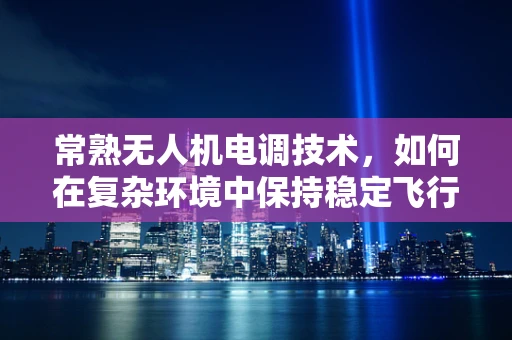 常熟无人机电调技术，如何在复杂环境中保持稳定飞行？
