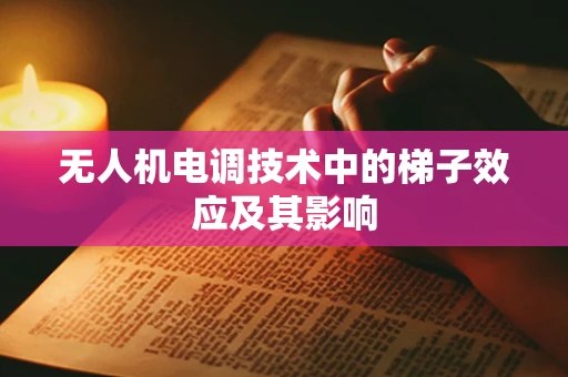 无人机电调技术中的梯子效应及其影响