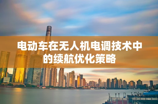 电动车在无人机电调技术中的续航优化策略