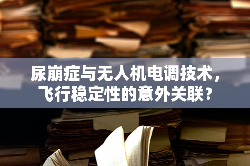 尿崩症与无人机电调技术，飞行稳定性的意外关联？