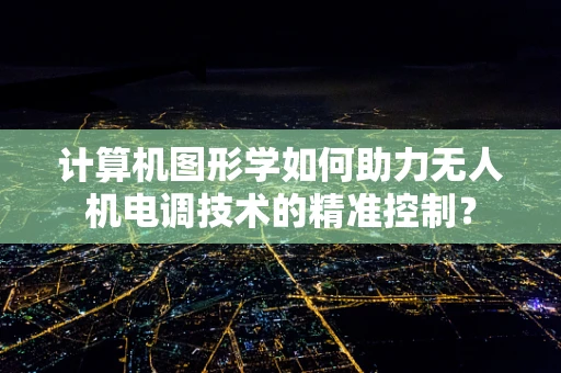 计算机图形学如何助力无人机电调技术的精准控制？